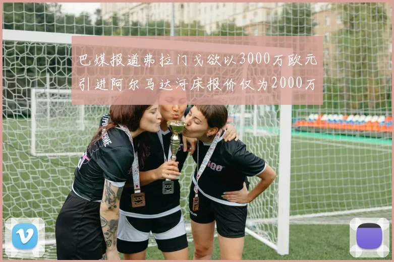 巴媒报道弗拉门戈欲以3000万欧元引进阿尔马达河床报价仅为2000万